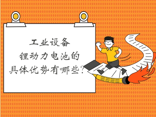 工業設備鋰動力電池的具體優勢有哪些？