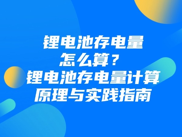 鋰電池存電量怎么算？鋰電池存電量計(jì)算原理與實(shí)踐指南