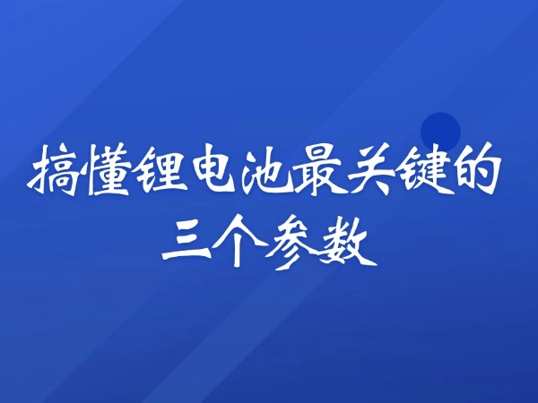 搞懂鋰電池最關(guān)鍵的三個(gè)參數(shù)